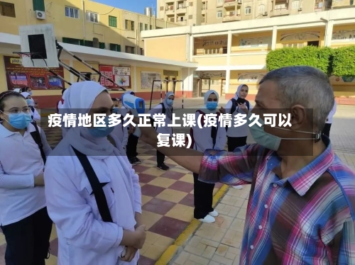 疫情地区多久正常上课(疫情多久可以复课)-第2张图片