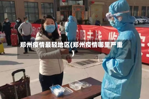 郑州疫情最轻地区(郑州疫情哪里严重)-第2张图片