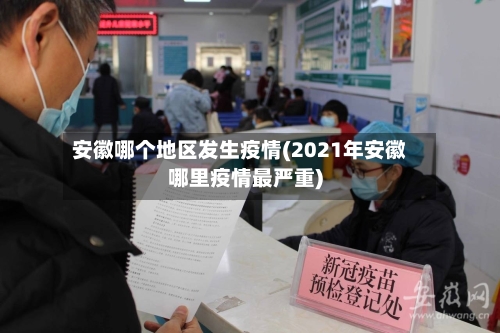 安徽哪个地区发生疫情(2021年安徽哪里疫情最严重)-第2张图片