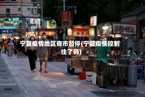 宁夏疫情地区夜市暂停(宁夏疫情控制住了吗)