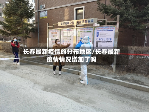 长春最新疫情的分布地区/长春最新疫情情况增加了吗