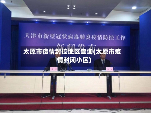 太原市疫情封控地区查询(太原市疫情封闭小区)