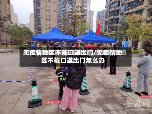 无疫情地区不戴口罩出门/无疫情地区不戴口罩出门怎么办-第2张图片