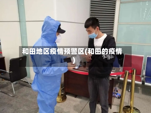 和田地区疫情预警区(和田的疫情)-第2张图片