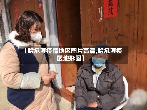 【哈尔滨疫情地区图片高清,哈尔滨疫区地形图】