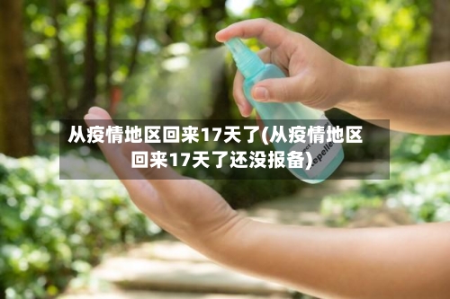 从疫情地区回来17天了(从疫情地区回来17天了还没报备)