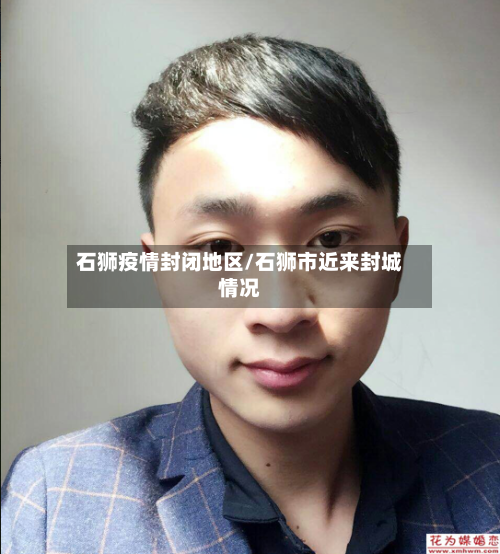 石狮疫情封闭地区/石狮市近来封城情况-第2张图片