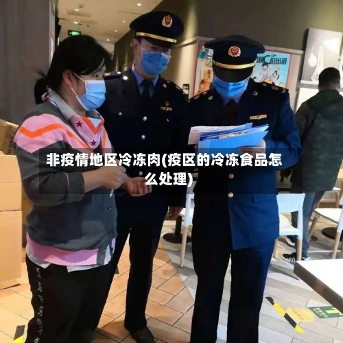 非疫情地区冷冻肉(疫区的冷冻食品怎么处理)