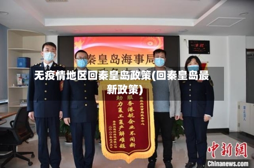 无疫情地区回秦皇岛政策(回秦皇岛最新政策)-第3张图片