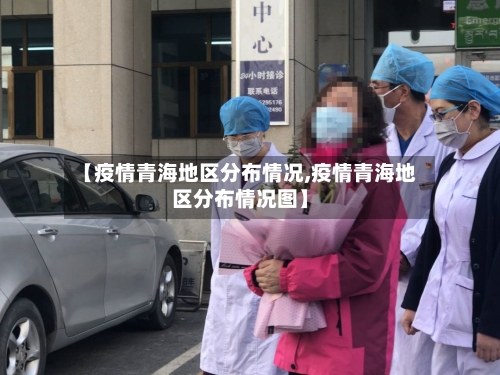 【疫情青海地区分布情况,疫情青海地区分布情况图】