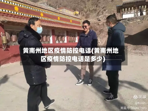 黄南州地区疫情防控电话(黄南州地区疫情防控电话是多少)-第2张图片