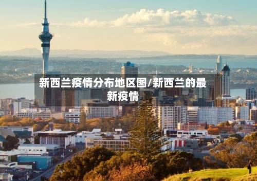新西兰疫情分布地区图/新西兰的最新疫情-第2张图片