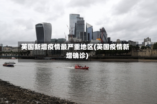 英国新增疫情最严重地区(英国疫情新增确诊)