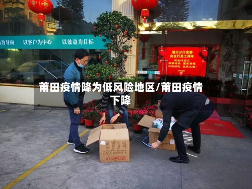 莆田疫情降为低风险地区/莆田疫情下降-第2张图片