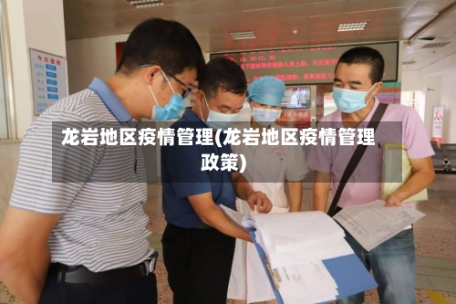 龙岩地区疫情管理(龙岩地区疫情管理政策)-第3张图片
