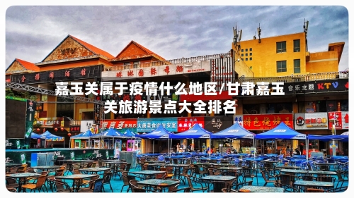 嘉玉关属于疫情什么地区/甘肃嘉玉关旅游景点大全排名-第2张图片