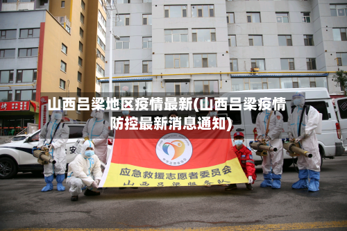 山西吕梁地区疫情最新(山西吕梁疫情防控最新消息通知)
