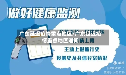 广东延迟疫情重点地区/广东延迟疫情重点地区通知