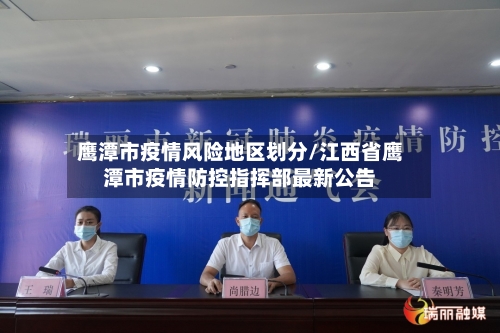 鹰潭市疫情风险地区划分/江西省鹰潭市疫情防控指挥部最新公告