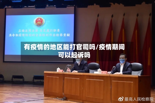 有疫情的地区能打官司吗/疫情期间可以起诉吗-第3张图片
