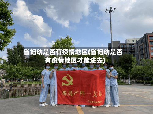 省妇幼是否有疫情地区(省妇幼是否有疫情地区才能进去)
