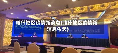 喀什地区疫情新消息(喀什地区疫情新消息今天)