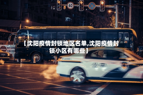 【沈阳疫情封锁地区名单,沈阳疫情封锁小区有哪些】