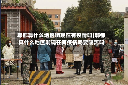 郫都算什么地区啊现在有疫情吗(郫都算什么地区啊现在有疫情吗要隔离吗)-第2张图片
