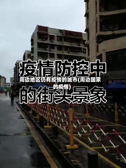 周边地区仍有疫情的城市(周边国家的疫情)