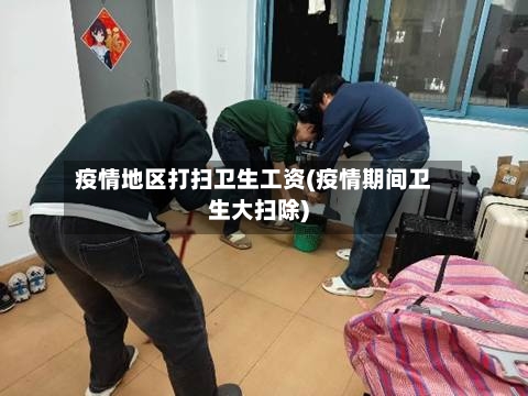 疫情地区打扫卫生工资(疫情期间卫生大扫除)-第2张图片