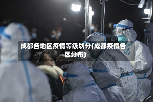 成都各地区疫情等级划分(成都疫情各区分布)