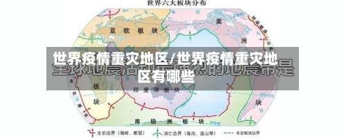 世界疫情重灾地区/世界疫情重灾地区有哪些