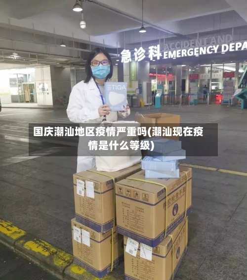 国庆潮汕地区疫情严重吗(潮汕现在疫情是什么等级)