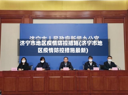 济宁市地区疫情防控措施(济宁市地区疫情防控措施最新)-第2张图片