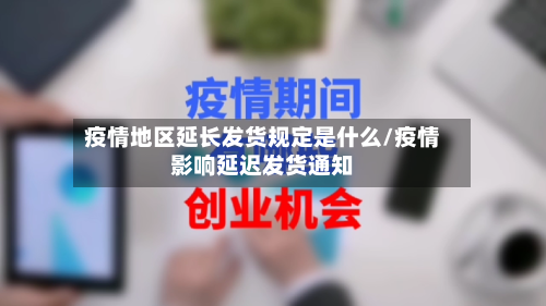 疫情地区延长发货规定是什么/疫情影响延迟发货通知