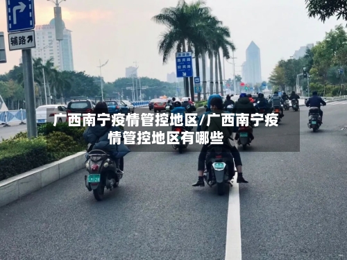 广西南宁疫情管控地区/广西南宁疫情管控地区有哪些-第3张图片