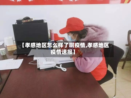 【孝感地区怎么样了啊疫情,孝感地区疫情速报】