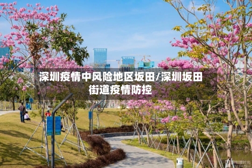 深圳疫情中风险地区坂田/深圳坂田街道疫情防控