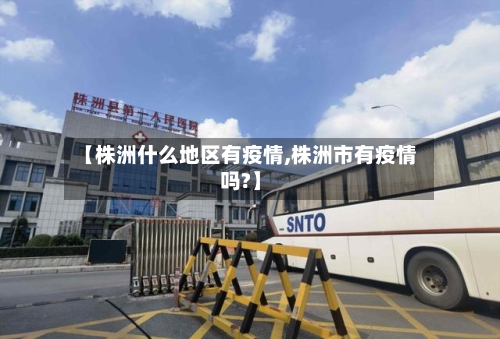 【株洲什么地区有疫情,株洲市有疫情吗?】