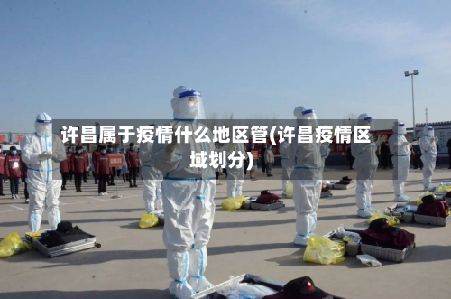 许昌属于疫情什么地区管(许昌疫情区域划分)