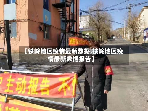 【铁岭地区疫情最新数据,铁岭地区疫情最新数据报告】