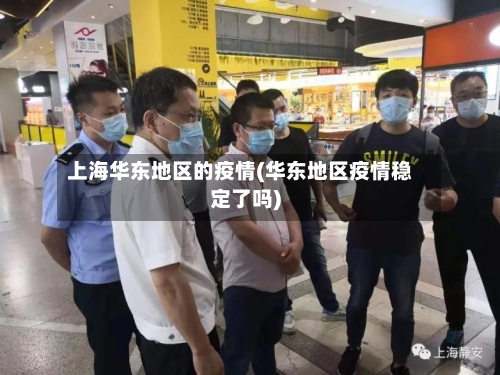上海华东地区的疫情(华东地区疫情稳定了吗)