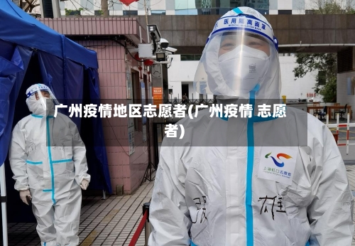 广州疫情地区志愿者(广州疫情 志愿者)-第3张图片