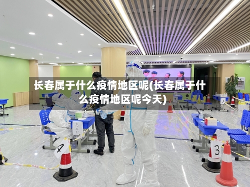 长春属于什么疫情地区呢(长春属于什么疫情地区呢今天)
