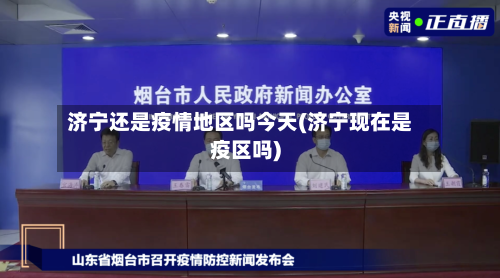 济宁还是疫情地区吗今天(济宁现在是疫区吗)-第2张图片