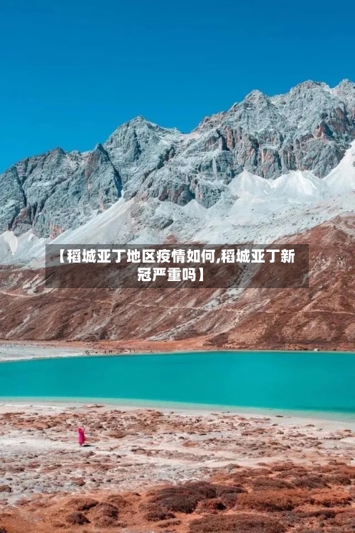 【稻城亚丁地区疫情如何,稻城亚丁新冠严重吗】