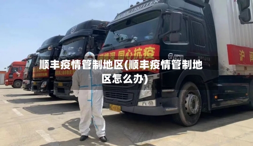 顺丰疫情管制地区(顺丰疫情管制地区怎么办)-第2张图片