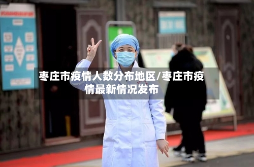 枣庄市疫情人数分布地区/枣庄市疫情最新情况发布-第2张图片