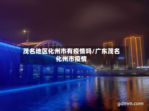 茂名地区化州市有疫情吗/广东茂名化州市疫情