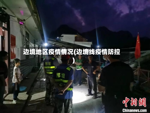 边境地区疫情情况(边境线疫情防控)